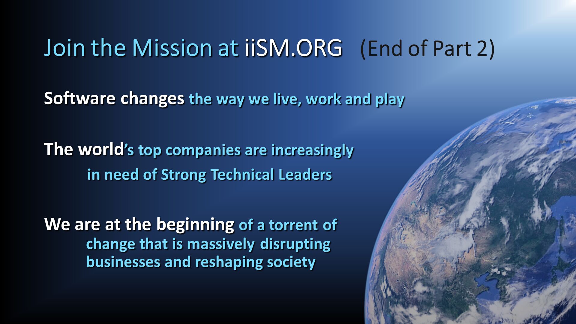 Join the Mission at iiSM.ORG   (End of Part 2). Software changes the way we live, work and play
	 
The world’s top companies are increasingly
	in need of Strong Technical Leaders

We are at the beginning of a torrent of            change that is massively	disrupting            businesses and reshaping society. 